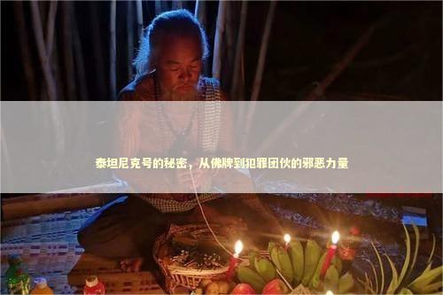 泰坦尼克号的秘密，从佛牌到犯罪团伙的邪恶力量