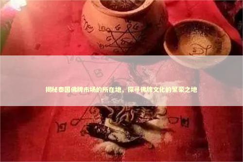揭秘泰国佛牌市场的所在地，探寻佛牌文化的繁荣之地