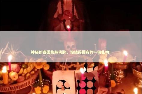 神秘的泰国蜘蛛佛牌，你值得拥有的一份礼物！