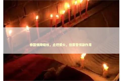 泰国情降蜡烛，点燃爱火，但需警惕副作用