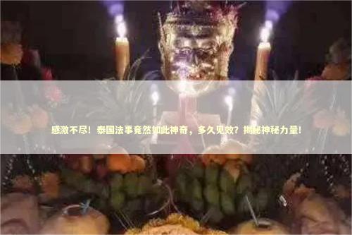 感激不尽！泰国法事竟然如此神奇，多久见效？揭秘神秘力量！