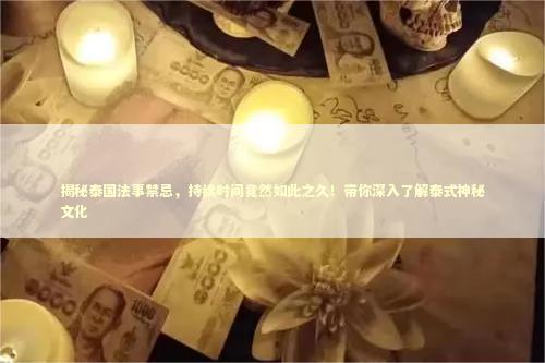 揭秘泰国法事禁忌，持续时间竟然如此之久！带你深入了解泰式神秘文化