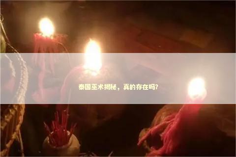 泰国巫术揭秘，真的存在吗？