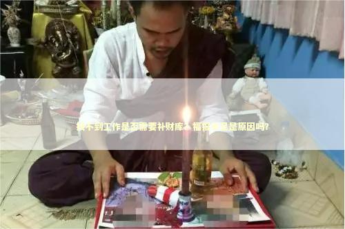 找不到工作是否需要补财库？福报不足是原因吗？