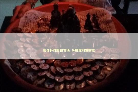 集体补财库和专场_补财库和聚财库