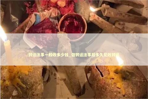 转运法事一般收多少钱_做转运法事后多久见效转运