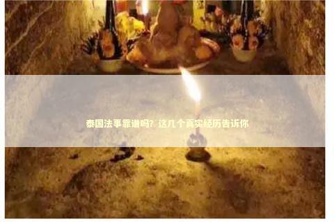 泰国法事靠谱吗？这几个真实经历告诉你