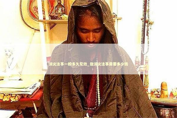 消灾法事一般多久见效_做消灾法事需要多少钱