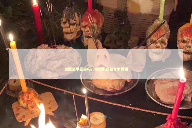 泰国法事靠谱吗？揭秘那些和合术真相