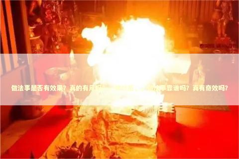 做法事是否有效果？真的有用吗？，修改后，，做法事靠谱吗？真有奇效吗？