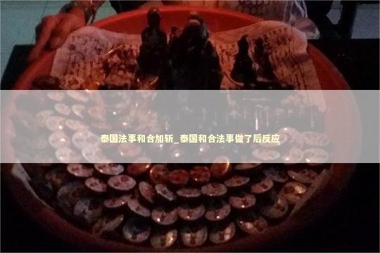 泰国法事和合加斩_泰国和合法事做了后反应