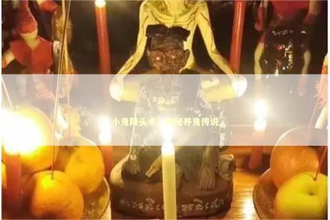 小鬼降头术，神秘养鬼传说
