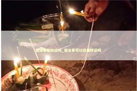 做法事能改运吗_做法事可以改善财运吗