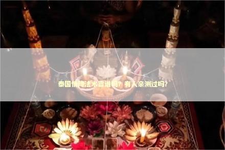 泰国情降法术靠谱吗？有人亲测过吗？