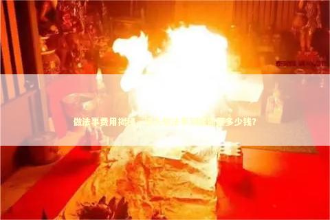 做法事费用揭秘，请人做法事到底需要多少钱？