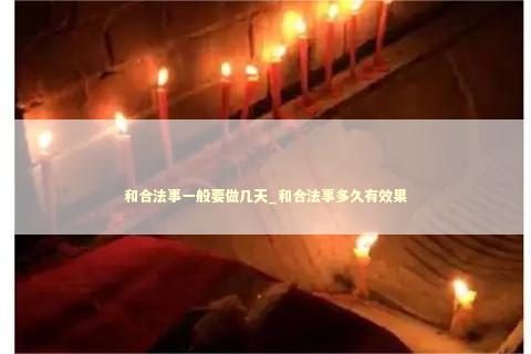 和合法事一般要做几天_和合法事多久有效果