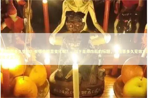 法事灵验要多久生效？有哪些明显变化呢？，以下是修改后的标题，，法事多久见效？出现啥变化才正常？