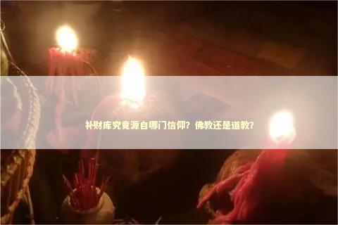 补财库究竟源自哪门信仰？佛教还是道教？