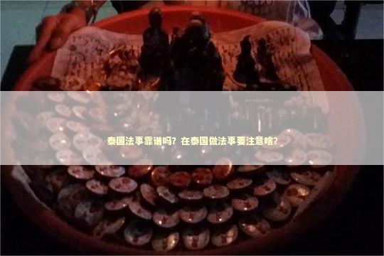 泰国法事靠谱吗？在泰国做法事要注意啥？