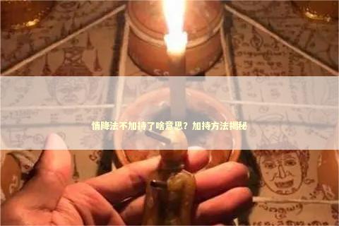 情降法不加持了啥意思？加持方法揭秘