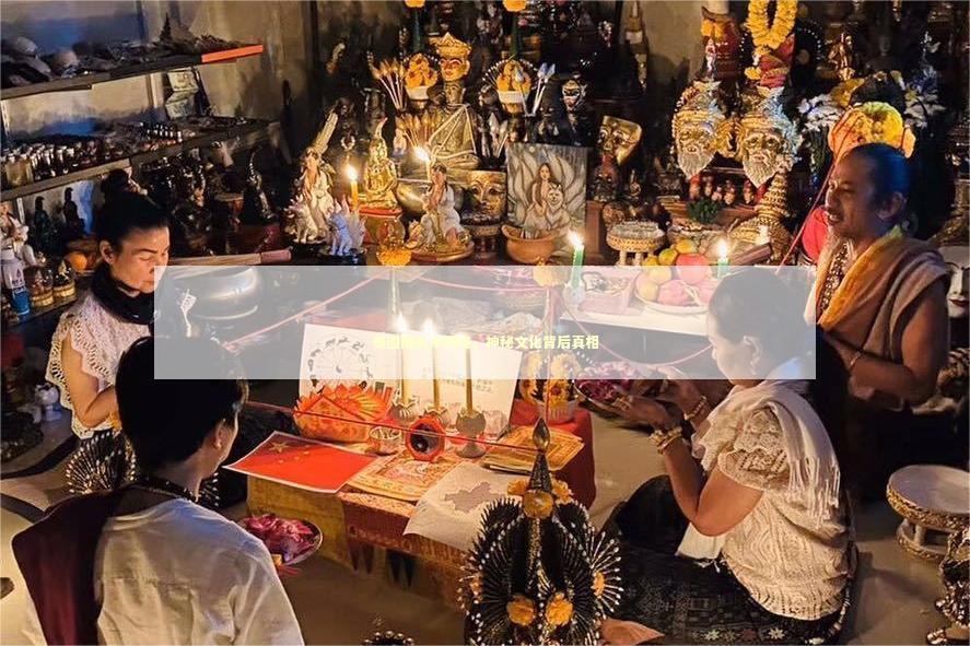 泰国降头术揭秘，神秘文化背后真相