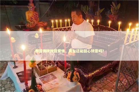 泰国佛牌挽回爱情，男友还能回心转意吗？