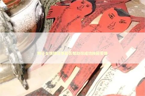狮子女情降法事能否帮助你成功挽回爱情