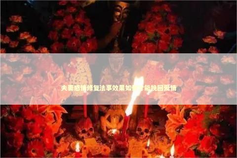 夫妻感情修复法事效果如何才能挽回爱情