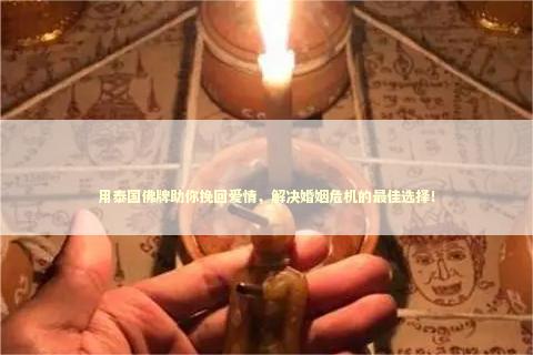 用泰国佛牌助你挽回爱情，解决婚姻危机的最佳选择！