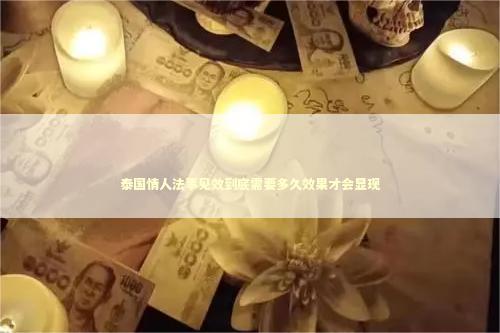 泰国情人法事见效到底需要多久效果才会显现