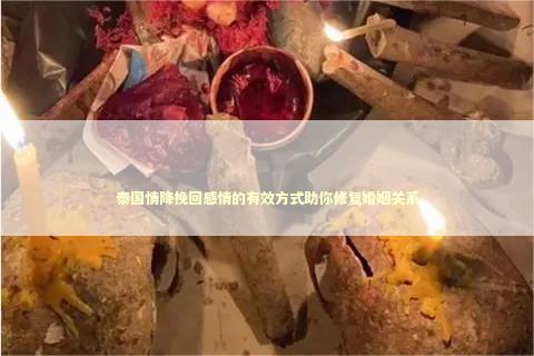 泰国情降挽回感情的有效方式助你修复婚姻关系
