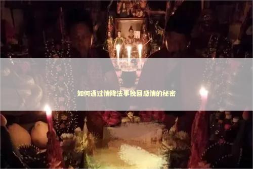 如何通过情降法事挽回感情的秘密