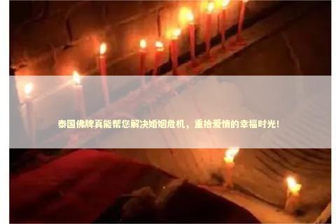 泰国佛牌真能帮您解决婚姻危机，重拾爱情的幸福时光！