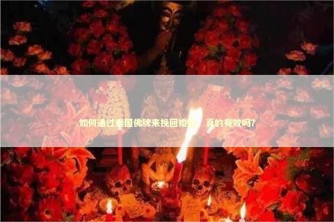 如何通过泰国佛牌来挽回婚姻，真的有效吗？