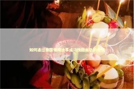 如何通过泰国情降法事成功挽回出轨的爱情