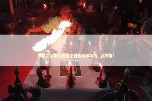 斩桃花法事让我情感复合事半功倍，真有用！