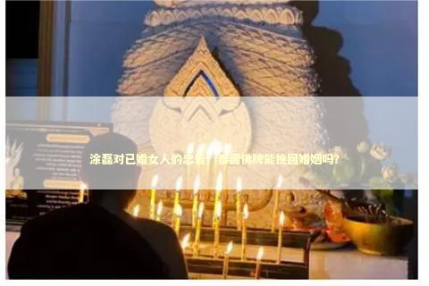 涂磊对已婚女人的忠告：泰国佛牌能挽回婚姻吗？