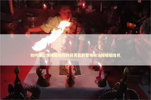 如何通过情降帮助你挽回失去的爱情和消除婚姻危机