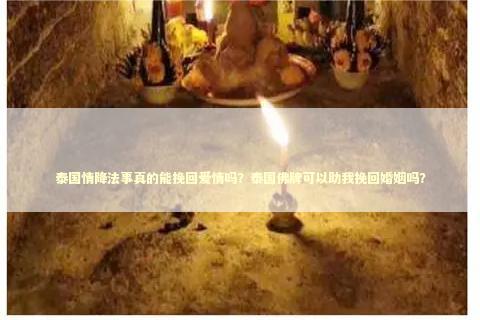 泰国情降法事真的能挽回爱情吗？泰国佛牌可以助我挽回婚姻吗？