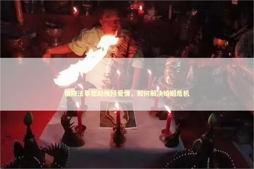 情降法事帮助挽回爱情，如何解决婚姻危机