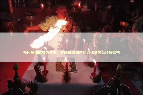 挽回感情的有效方法，泰国佛牌如何助力你与老公和好如初