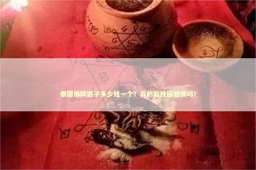 泰国佛牌链子多少钱一个？真的能挽回感情吗？