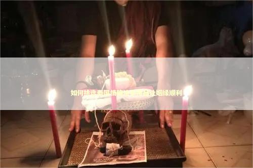 如何挑选泰国情降法事用品让姻缘顺利