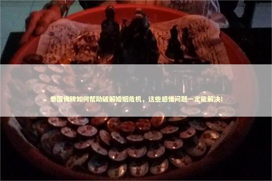 泰国佛牌如何帮助破解婚姻危机，这些感情问题一定能解决！