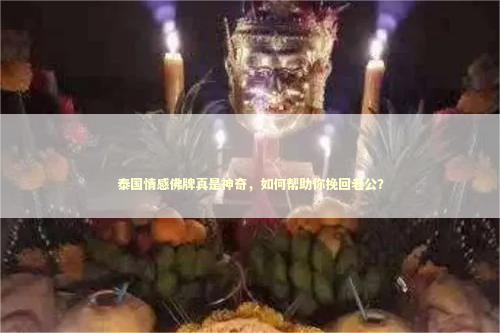 泰国情感佛牌真是神奇，如何帮助你挽回老公？