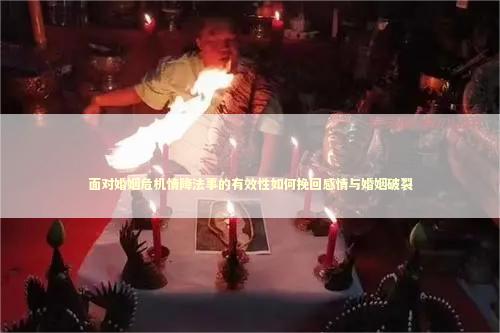 面对婚姻危机情降法事的有效性如何挽回感情与婚姻破裂