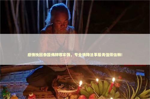 感情挽回泰国佛牌哪家强，专业情降法事服务值得信赖！