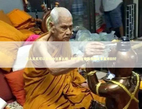 情人关系可以做和合法事么嘛_如何通过泰国情降法事重修旧好