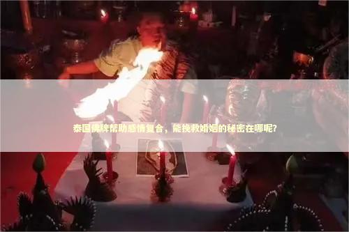 泰国佛牌帮助感情复合，能挽救婚姻的秘密在哪呢？