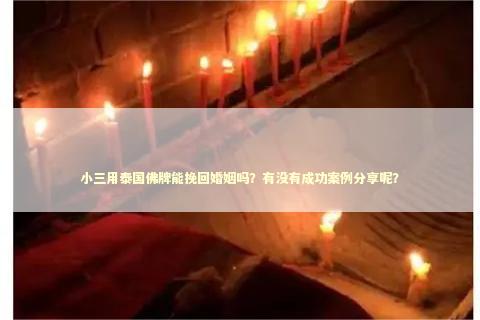小三用泰国佛牌能挽回婚姻吗？有没有成功案例分享呢？